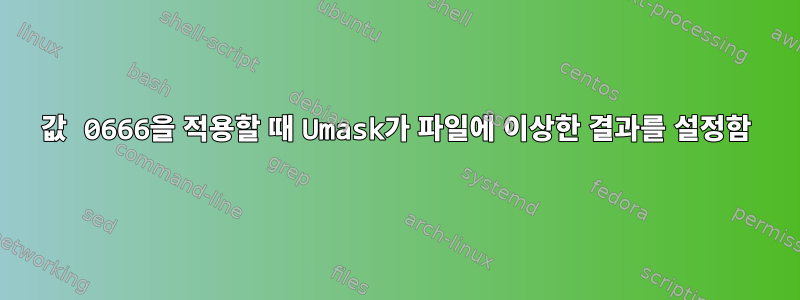 값 0666을 적용할 때 Umask가 파일에 이상한 결과를 설정함