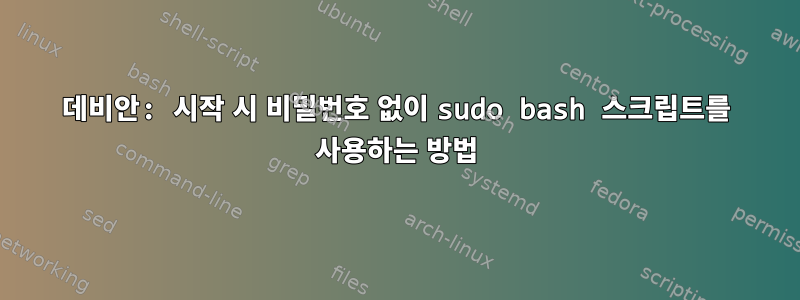 데비안: 시작 시 비밀번호 없이 sudo bash 스크립트를 사용하는 방법