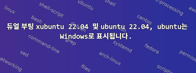 듀얼 부팅 xubuntu 22.04 및 ubuntu 22.04, ubuntu는 Windows로 표시됩니다.