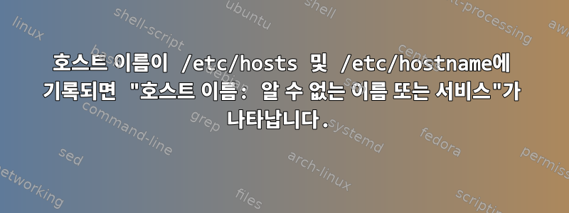 호스트 이름이 /etc/hosts 및 /etc/hostname에 기록되면 "호스트 이름: 알 수 없는 이름 또는 서비스"가 나타납니다.