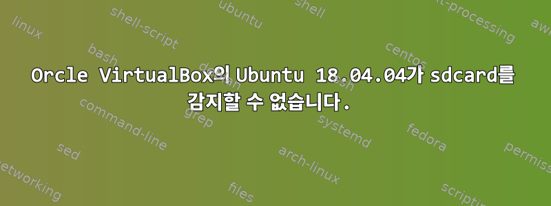 Orcle VirtualBox의 Ubuntu 18.04.04가 sdcard를 감지할 수 없습니다.