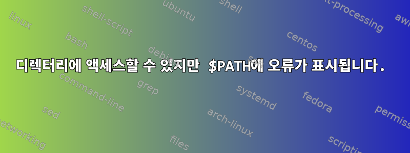 디렉터리에 액세스할 수 있지만 $PATH에 오류가 표시됩니다.