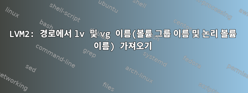 LVM2: 경로에서 lv 및 vg 이름(볼륨 그룹 이름 및 논리 볼륨 이름) 가져오기