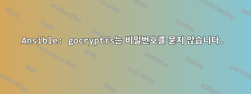 Ansible: gocryptfs는 비밀번호를 묻지 않습니다.