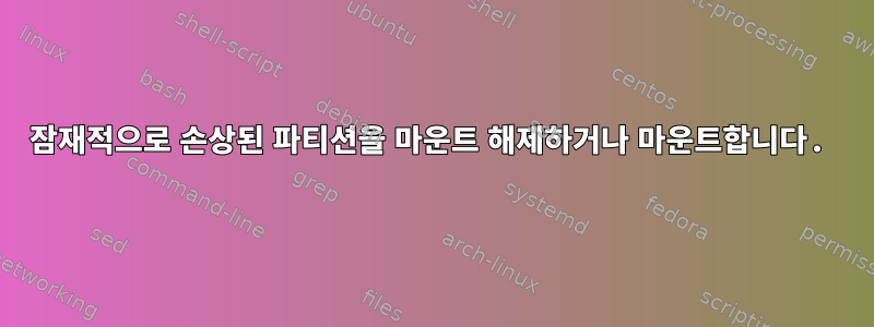 잠재적으로 손상된 파티션을 마운트 해제하거나 마운트합니다.