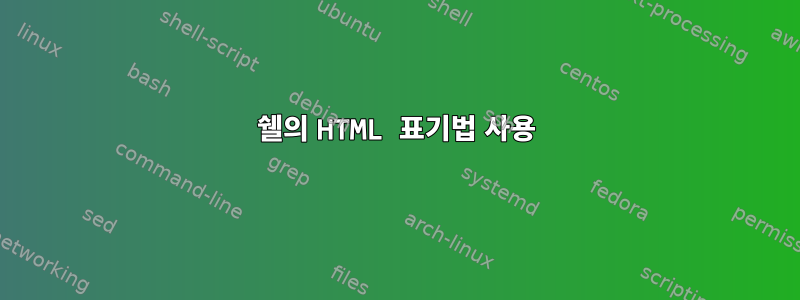 쉘의 HTML 표기법 사용