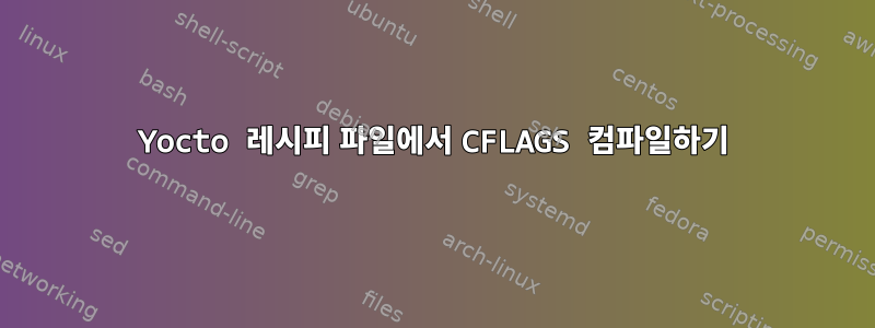 Yocto 레시피 파일에서 CFLAGS 컴파일하기