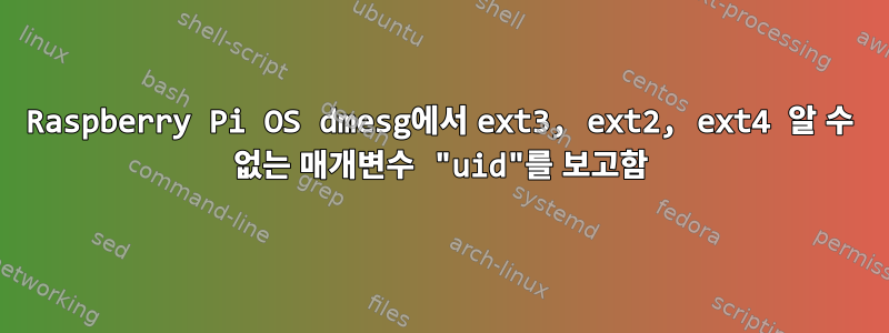 Raspberry Pi OS dmesg에서 ext3, ext2, ext4 알 수 없는 매개변수 "uid"를 보고함