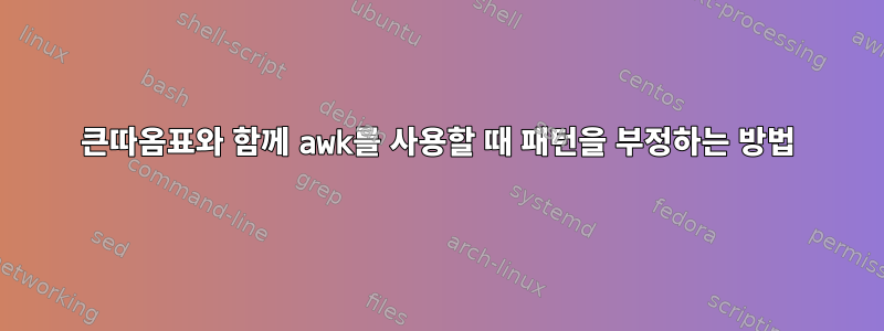 큰따옴표와 함께 awk를 사용할 때 패턴을 부정하는 방법