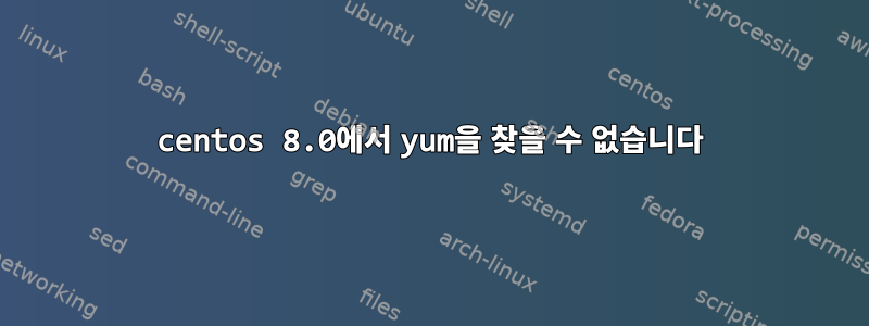 centos 8.0에서 yum을 찾을 수 없습니다