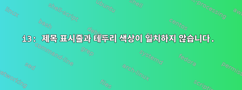 i3: 제목 표시줄과 테두리 색상이 일치하지 않습니다.