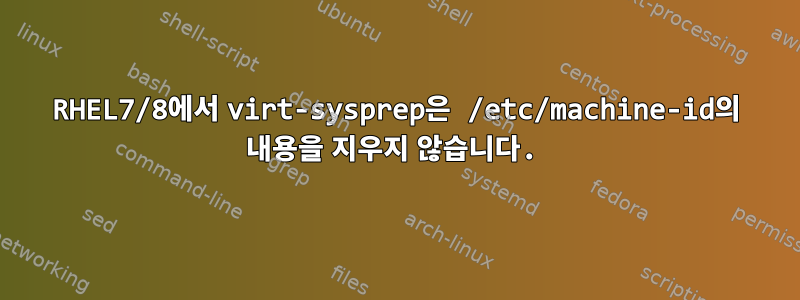 RHEL7/8에서 virt-sysprep은 /etc/machine-id의 내용을 지우지 않습니다.