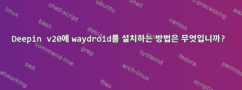 Deepin v20에 waydroid를 설치하는 방법은 무엇입니까?