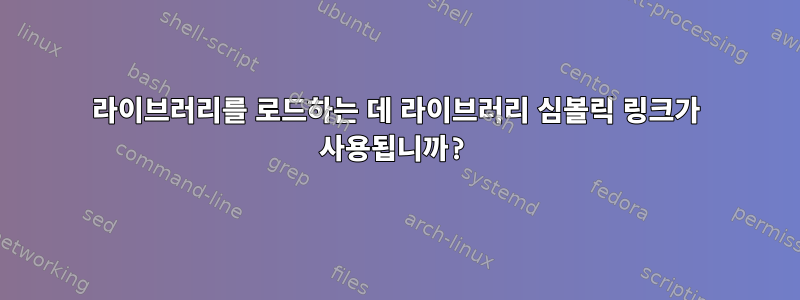 라이브러리를 로드하는 데 라이브러리 심볼릭 링크가 사용됩니까?