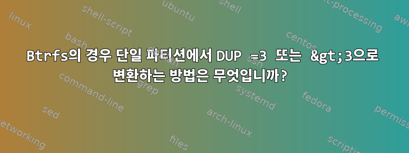 Btrfs의 경우 단일 파티션에서 DUP =3 또는 &gt;3으로 변환하는 방법은 무엇입니까?