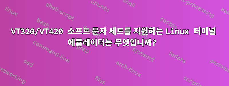 VT320/VT420 소프트 문자 세트를 지원하는 Linux 터미널 에뮬레이터는 무엇입니까?