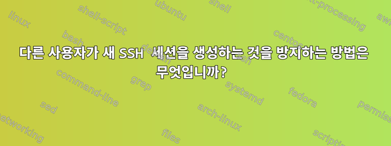 다른 사용자가 새 SSH 세션을 생성하는 것을 방지하는 방법은 무엇입니까?