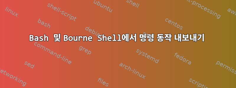 Bash 및 Bourne Shell에서 명령 동작 내보내기