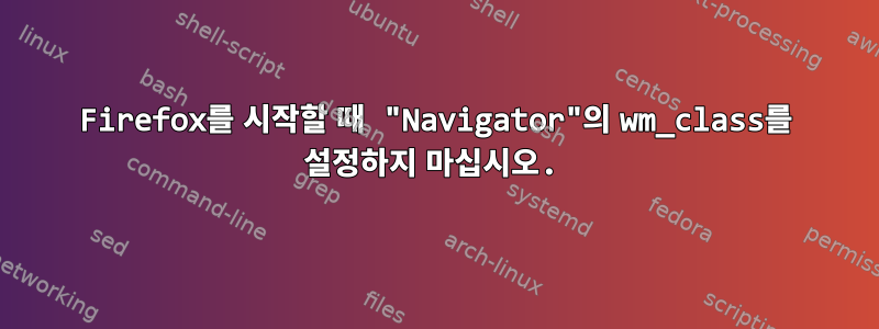 Firefox를 시작할 때 "Navigator"의 wm_class를 설정하지 마십시오.