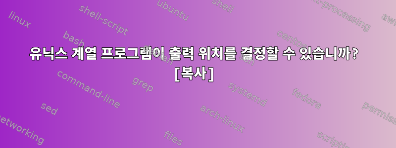 유닉스 계열 프로그램이 출력 위치를 결정할 수 있습니까? [복사]