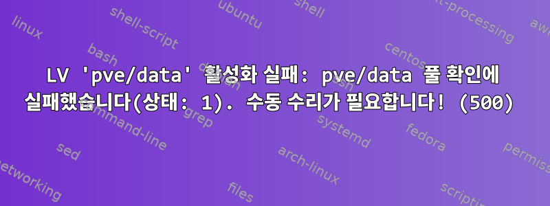 LV 'pve/data' 활성화 실패: pve/data 풀 확인에 실패했습니다(상태: 1). 수동 수리가 필요합니다! (500)