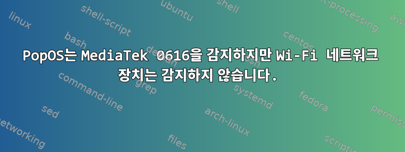 PopOS는 MediaTek 0616을 감지하지만 Wi-Fi 네트워크 장치는 감지하지 않습니다.