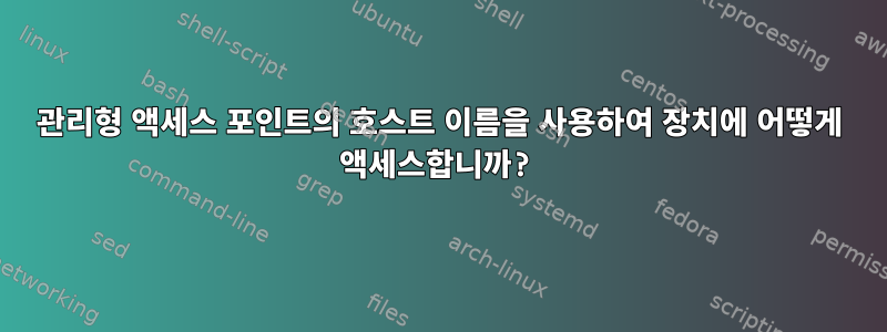 관리형 액세스 포인트의 호스트 이름을 사용하여 장치에 어떻게 액세스합니까?