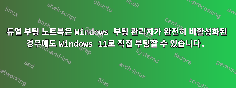 듀얼 부팅 노트북은 Windows 부팅 관리자가 완전히 비활성화된 경우에도 Windows 11로 직접 부팅할 수 있습니다.