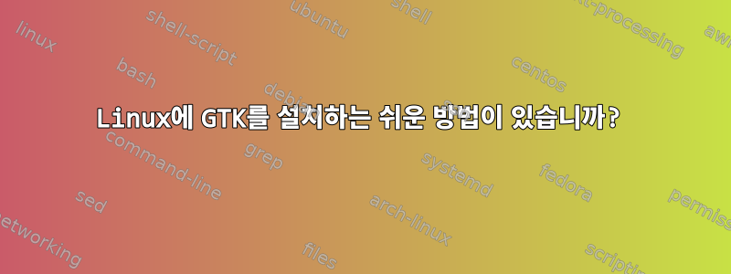 Linux에 GTK를 설치하는 쉬운 방법이 있습니까?