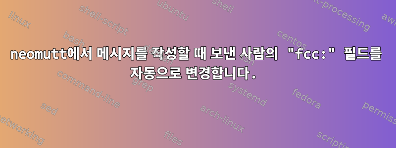 neomutt에서 메시지를 작성할 때 보낸 사람의 "fcc:" 필드를 자동으로 변경합니다.