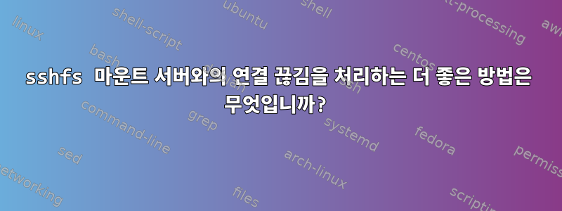 sshfs 마운트 서버와의 연결 끊김을 처리하는 더 좋은 방법은 무엇입니까?