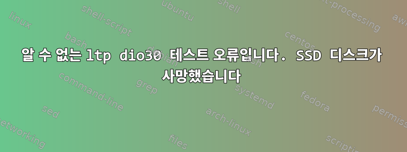 알 수 없는 ltp dio30 테스트 오류입니다. SSD 디스크가 사망했습니다