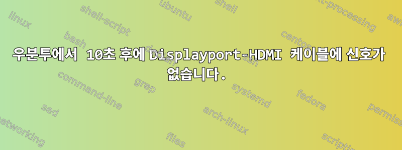 우분투에서 10초 후에 Displayport-HDMI 케이블에 신호가 없습니다.