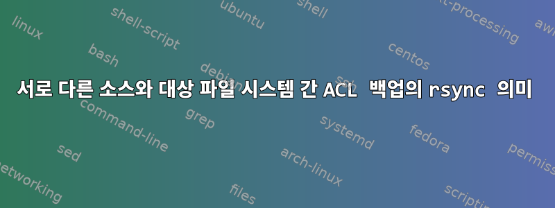 서로 다른 소스와 대상 파일 시스템 간 ACL 백업의 rsync 의미