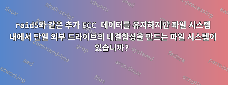 raid5와 같은 추가 ECC 데이터를 유지하지만 파일 시스템 내에서 단일 외부 드라이브의 내결함성을 만드는 파일 시스템이 있습니까?