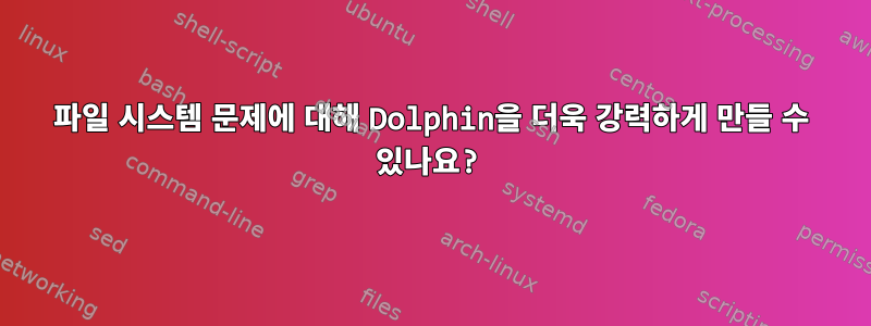 파일 시스템 문제에 대해 Dolphin을 더욱 강력하게 만들 수 있나요?