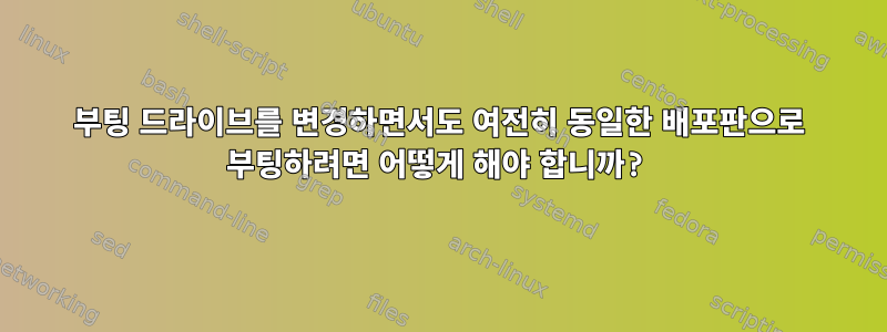 부팅 드라이브를 변경하면서도 여전히 동일한 배포판으로 부팅하려면 어떻게 해야 합니까?