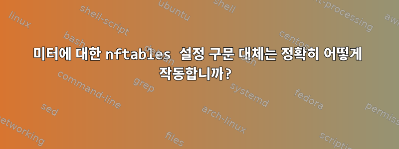 미터에 대한 nftables 설정 구문 대체는 정확히 어떻게 작동합니까?