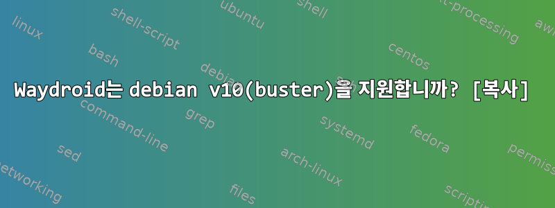 Waydroid는 debian v10(buster)을 지원합니까? [복사]