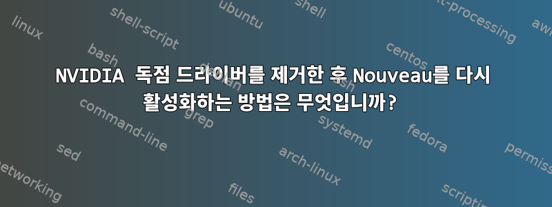 NVIDIA 독점 드라이버를 제거한 후 Nouveau를 다시 활성화하는 방법은 무엇입니까?