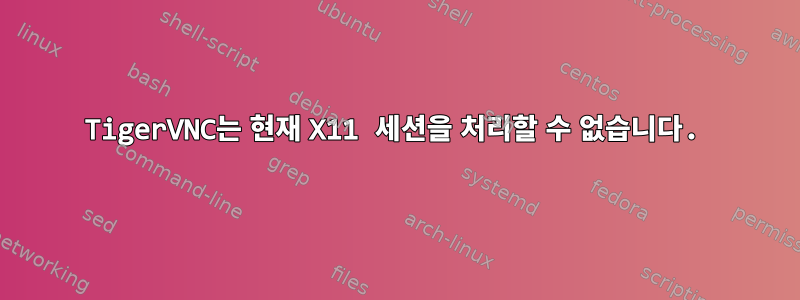 TigerVNC는 현재 X11 세션을 처리할 수 없습니다.