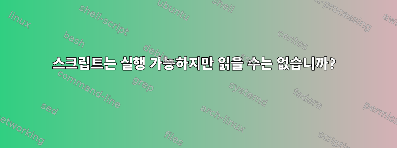 스크립트는 실행 가능하지만 읽을 수는 없습니까?