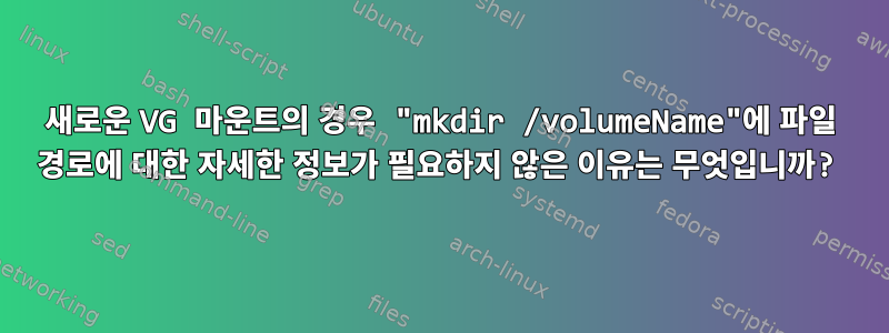 새로운 VG 마운트의 경우 "mkdir /volumeName"에 파일 경로에 대한 자세한 정보가 필요하지 않은 이유는 무엇입니까?