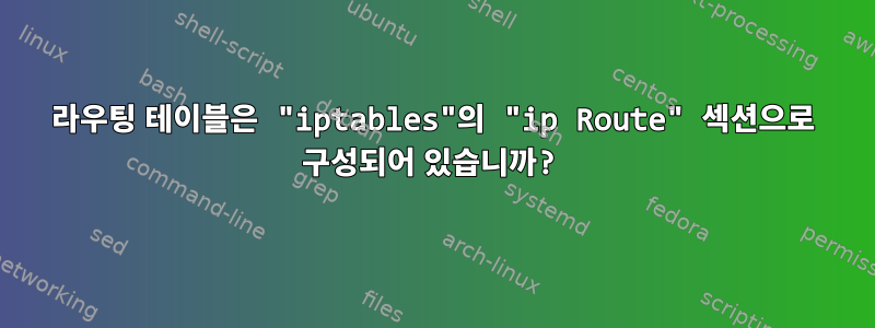 라우팅 테이블은 "iptables"의 "ip Route" 섹션으로 구성되어 있습니까?