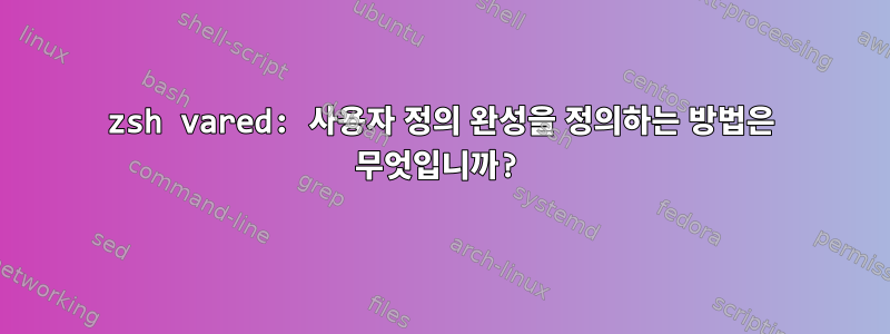 zsh vared: 사용자 정의 완성을 정의하는 방법은 무엇입니까?