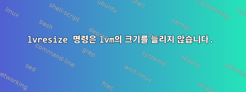 lvresize 명령은 lvm의 크기를 늘리지 않습니다.