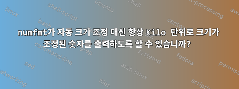 numfmt가 자동 크기 조정 대신 항상 Kilo 단위로 크기가 조정된 숫자를 출력하도록 할 수 있습니까?