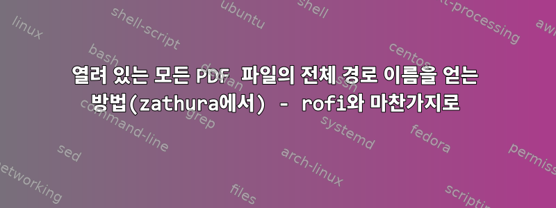 열려 있는 모든 PDF 파일의 전체 경로 이름을 얻는 방법(zathura에서) - rofi와 마찬가지로