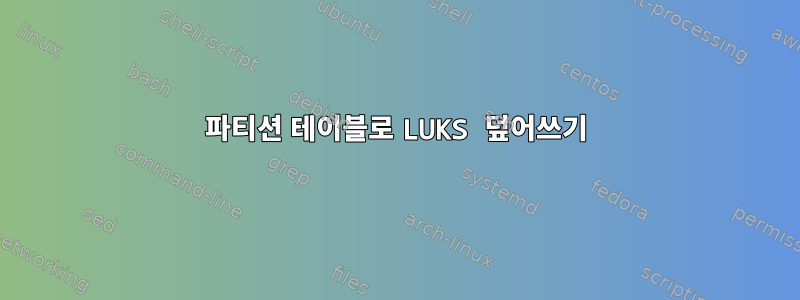 파티션 테이블로 LUKS 덮어쓰기