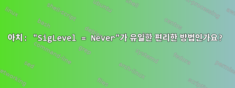 아치: "SigLevel = Never"가 유일한 편리한 방법인가요?